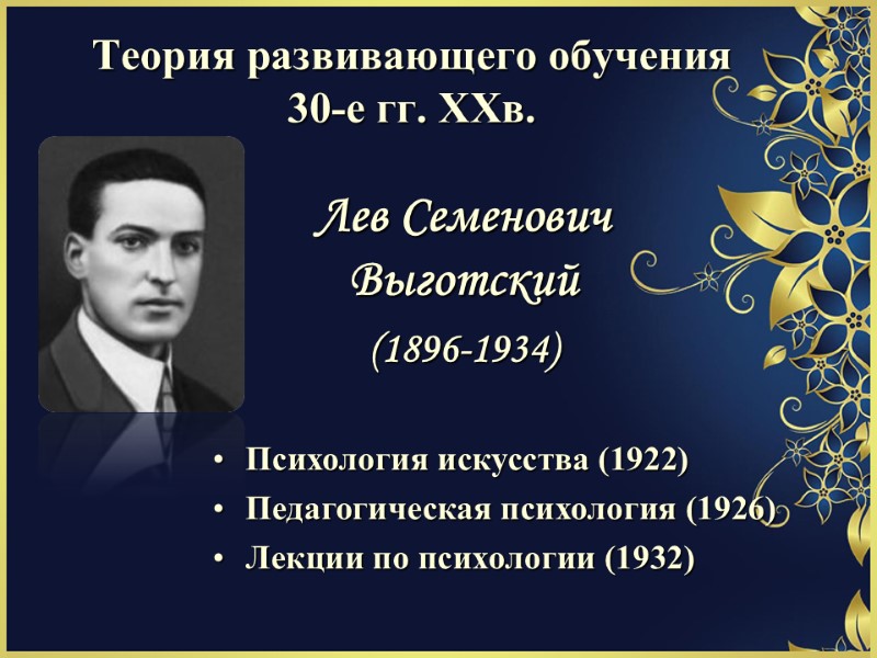 Теория развивающего обучения 30-е гг. ХХв. Лев Семенович Выготский (1896-1934) Психология искусства (1922) Педагогическая